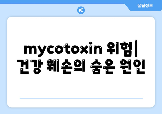 mycotoxin 위험| 건강 훼손의 숨은 원인