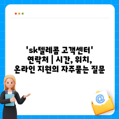 'sk텔레콤 고객센터' 연락처 | 시간, 위치, 온라인 지원