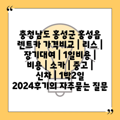 충청남도 홍성군 홍성읍 렌트카 가격비교 | 리스 | 장기대여 | 1일비용 | 비용 | 소카 | 중고 | 신차 | 1박2일 2024후기