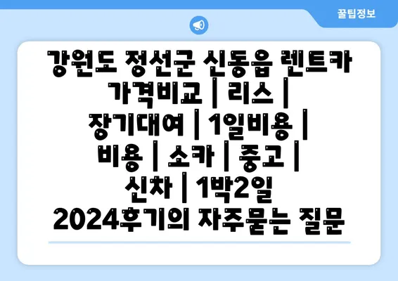 강원도 정선군 신동읍 렌트카 가격비교 | 리스 | 장기대여 | 1일비용 | 비용 | 소카 | 중고 | 신차 | 1박2일 2024후기