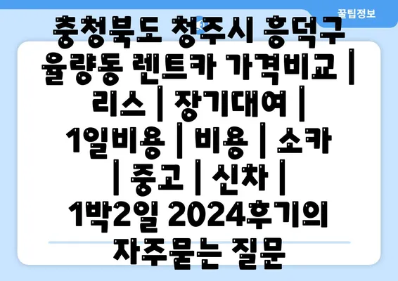 충청북도 청주시 흥덕구 율량동 렌트카 가격비교 | 리스 | 장기대여 | 1일비용 | 비용 | 소카 | 중고 | 신차 | 1박2일 2024후기