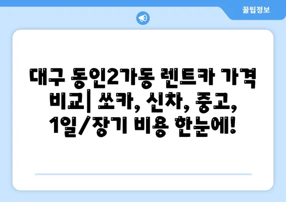 대구시 중구 동인2가동 렌트카 가격비교 | 리스 | 장기대여 | 1일비용 | 비용 | 소카 | 중고 | 신차 | 1박2일 2024후기