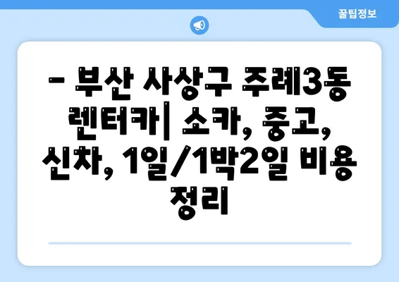 부산시 사상구 주례3동 렌트카 가격비교 | 리스 | 장기대여 | 1일비용 | 비용 | 소카 | 중고 | 신차 | 1박2일 2024후기