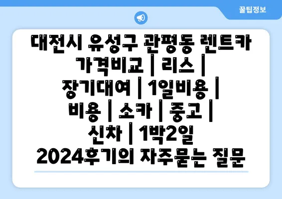 대전시 유성구 관평동 렌트카 가격비교 | 리스 | 장기대여 | 1일비용 | 비용 | 소카 | 중고 | 신차 | 1박2일 2024후기