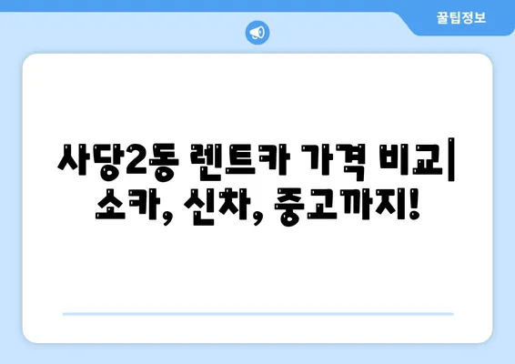 서울시 동작구 사당제2동 렌트카 가격비교 | 리스 | 장기대여 | 1일비용 | 비용 | 소카 | 중고 | 신차 | 1박2일 2024후기