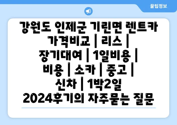 강원도 인제군 기린면 렌트카 가격비교 | 리스 | 장기대여 | 1일비용 | 비용 | 소카 | 중고 | 신차 | 1박2일 2024후기