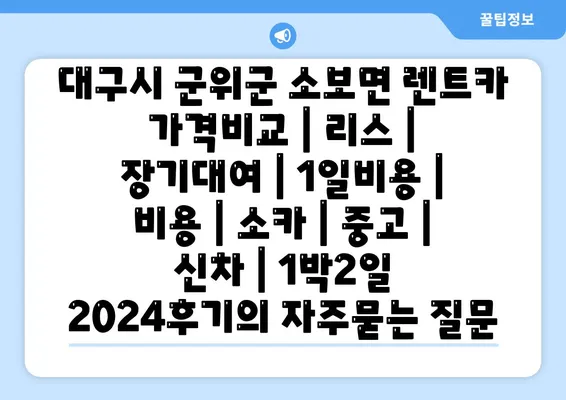 대구시 군위군 소보면 렌트카 가격비교 | 리스 | 장기대여 | 1일비용 | 비용 | 소카 | 중고 | 신차 | 1박2일 2024후기