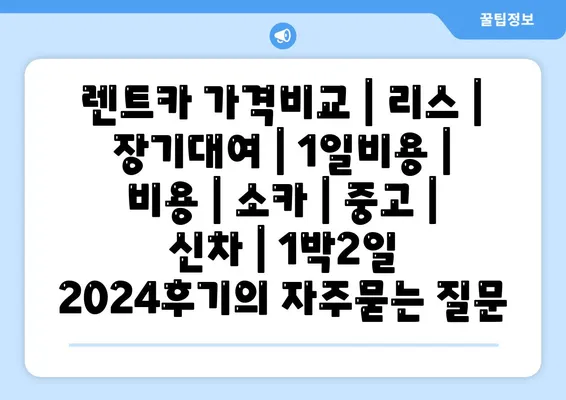 렌트카 가격비교 | 리스 | 장기대여 | 1일비용 | 비용 | 소카 | 중고 | 신차 | 1박2일 2024후기