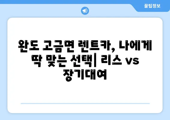 전라남도 완도군 고금면 렌트카 가격비교 | 리스 | 장기대여 | 1일비용 | 비용 | 소카 | 중고 | 신차 | 1박2일 2024후기