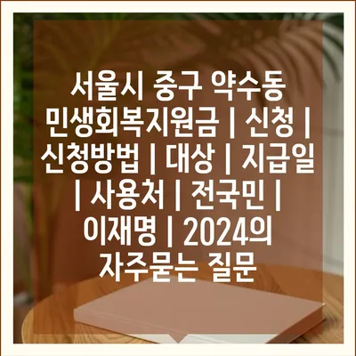 서울시 중구 약수동 민생회복지원금 | 신청 | 신청방법 | 대상 | 지급일 | 사용처 | 전국민 | 이재명 | 2024