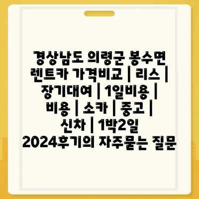 경상남도 의령군 봉수면 렌트카 가격비교 | 리스 | 장기대여 | 1일비용 | 비용 | 소카 | 중고 | 신차 | 1박2일 2024후기