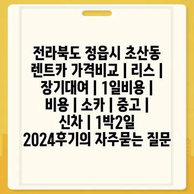 전라북도 정읍시 초산동 렌트카 가격비교 | 리스 | 장기대여 | 1일비용 | 비용 | 소카 | 중고 | 신차 | 1박2일 2024후기