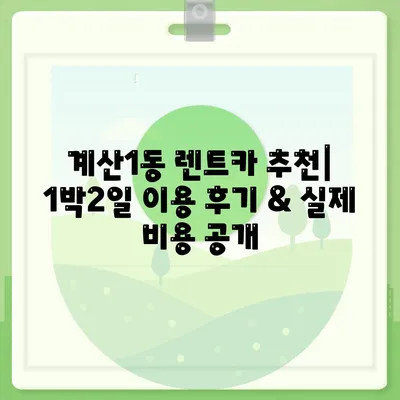 인천시 계양구 계산1동 렌트카 가격비교 | 리스 | 장기대여 | 1일비용 | 비용 | 소카 | 중고 | 신차 | 1박2일 2024후기