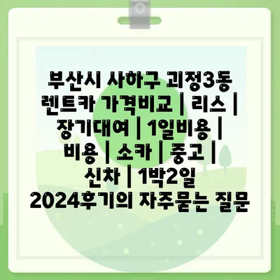 부산시 사하구 괴정3동 렌트카 가격비교 | 리스 | 장기대여 | 1일비용 | 비용 | 소카 | 중고 | 신차 | 1박2일 2024후기