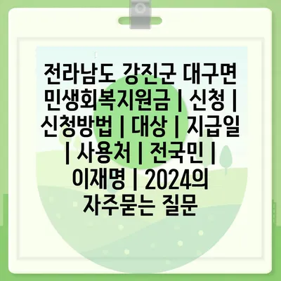 전라남도 강진군 대구면 민생회복지원금 | 신청 | 신청방법 | 대상 | 지급일 | 사용처 | 전국민 | 이재명 | 2024