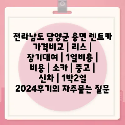 전라남도 담양군 용면 렌트카 가격비교 | 리스 | 장기대여 | 1일비용 | 비용 | 소카 | 중고 | 신차 | 1박2일 2024후기