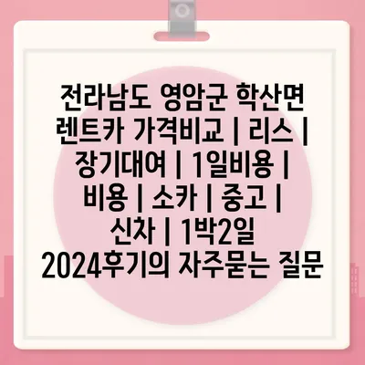 전라남도 영암군 학산면 렌트카 가격비교 | 리스 | 장기대여 | 1일비용 | 비용 | 소카 | 중고 | 신차 | 1박2일 2024후기