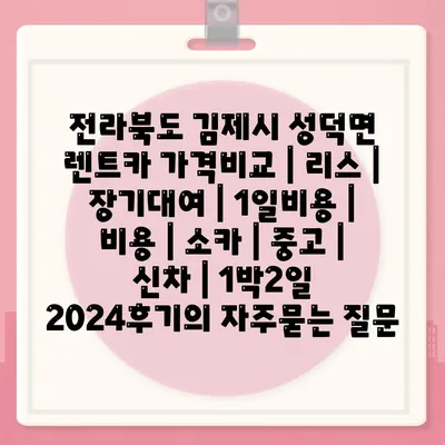 전라북도 김제시 성덕면 렌트카 가격비교 | 리스 | 장기대여 | 1일비용 | 비용 | 소카 | 중고 | 신차 | 1박2일 2024후기