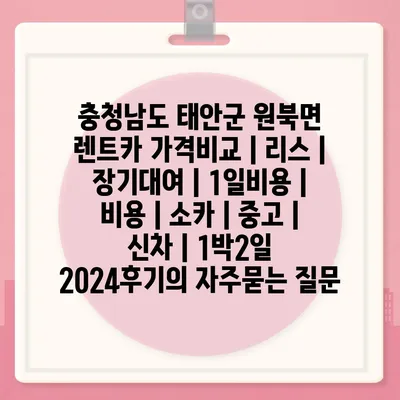 충청남도 태안군 원북면 렌트카 가격비교 | 리스 | 장기대여 | 1일비용 | 비용 | 소카 | 중고 | 신차 | 1박2일 2024후기