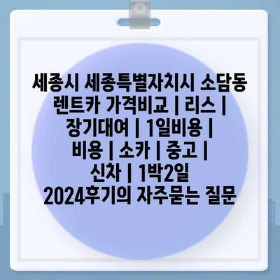 세종시 세종특별자치시 소담동 렌트카 가격비교 | 리스 | 장기대여 | 1일비용 | 비용 | 소카 | 중고 | 신차 | 1박2일 2024후기