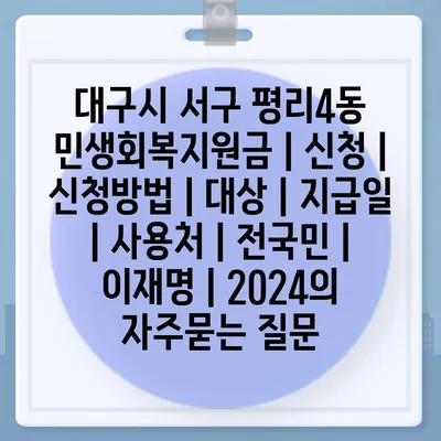 대구시 서구 평리4동 민생회복지원금 | 신청 | 신청방법 | 대상 | 지급일 | 사용처 | 전국민 | 이재명 | 2024