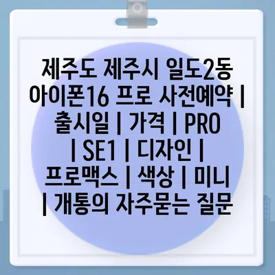 제주도 제주시 일도2동 아이폰16 프로 사전예약 | 출시일 | 가격 | PRO | SE1 | 디자인 | 프로맥스 | 색상 | 미니 | 개통