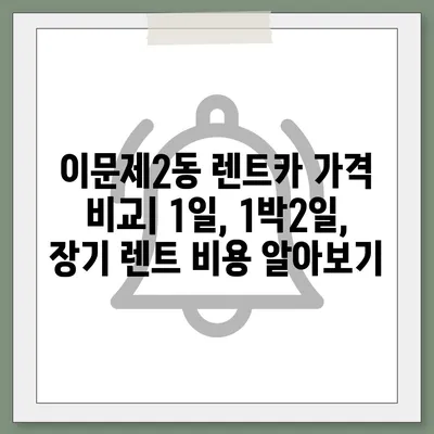 서울시 동대문구 이문제2동 렌트카 가격비교 | 리스 | 장기대여 | 1일비용 | 비용 | 소카 | 중고 | 신차 | 1박2일 2024후기