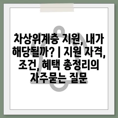 차상위계층 지원, 내가 해당될까? | 지원 자격, 조건, 혜택 총정리