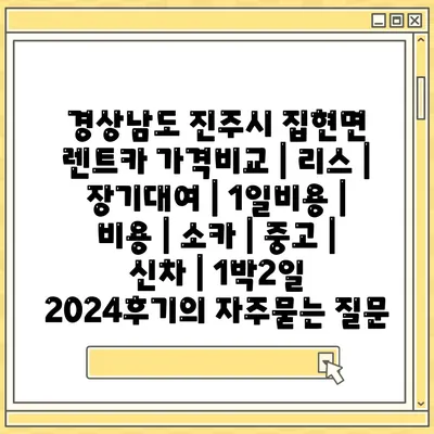 경상남도 진주시 집현면 렌트카 가격비교 | 리스 | 장기대여 | 1일비용 | 비용 | 소카 | 중고 | 신차 | 1박2일 2024후기