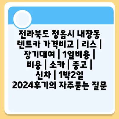 전라북도 정읍시 내장동 렌트카 가격비교 | 리스 | 장기대여 | 1일비용 | 비용 | 소카 | 중고 | 신차 | 1박2일 2024후기