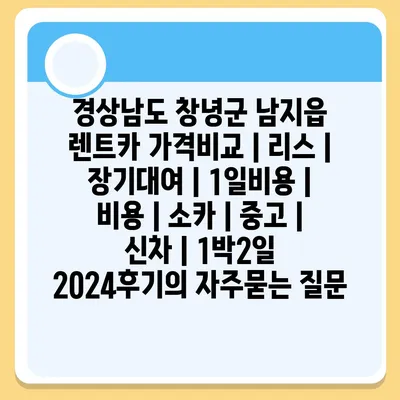 경상남도 창녕군 남지읍 렌트카 가격비교 | 리스 | 장기대여 | 1일비용 | 비용 | 소카 | 중고 | 신차 | 1박2일 2024후기