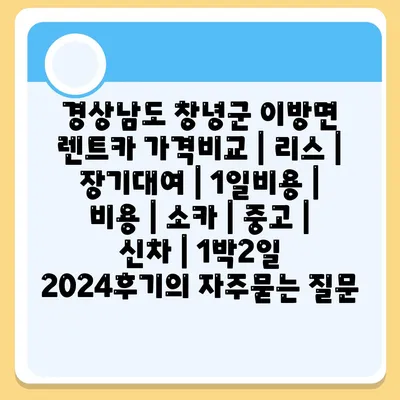 경상남도 창녕군 이방면 렌트카 가격비교 | 리스 | 장기대여 | 1일비용 | 비용 | 소카 | 중고 | 신차 | 1박2일 2024후기