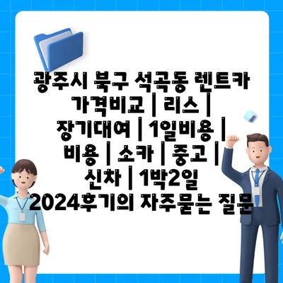 광주시 북구 석곡동 렌트카 가격비교 | 리스 | 장기대여 | 1일비용 | 비용 | 소카 | 중고 | 신차 | 1박2일 2024후기