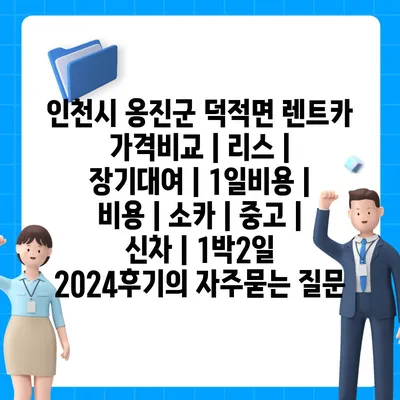 인천시 옹진군 덕적면 렌트카 가격비교 | 리스 | 장기대여 | 1일비용 | 비용 | 소카 | 중고 | 신차 | 1박2일 2024후기