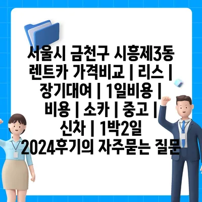 서울시 금천구 시흥제3동 렌트카 가격비교 | 리스 | 장기대여 | 1일비용 | 비용 | 소카 | 중고 | 신차 | 1박2일 2024후기