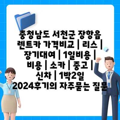 충청남도 서천군 장항읍 렌트카 가격비교 | 리스 | 장기대여 | 1일비용 | 비용 | 소카 | 중고 | 신차 | 1박2일 2024후기