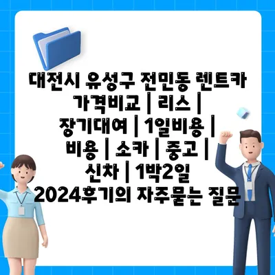 대전시 유성구 전민동 렌트카 가격비교 | 리스 | 장기대여 | 1일비용 | 비용 | 소카 | 중고 | 신차 | 1박2일 2024후기