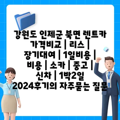 강원도 인제군 북면 렌트카 가격비교 | 리스 | 장기대여 | 1일비용 | 비용 | 소카 | 중고 | 신차 | 1박2일 2024후기