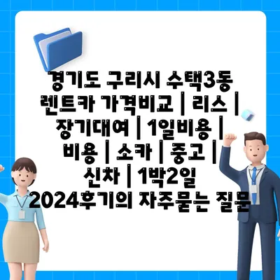 경기도 구리시 수택3동 렌트카 가격비교 | 리스 | 장기대여 | 1일비용 | 비용 | 소카 | 중고 | 신차 | 1박2일 2024후기