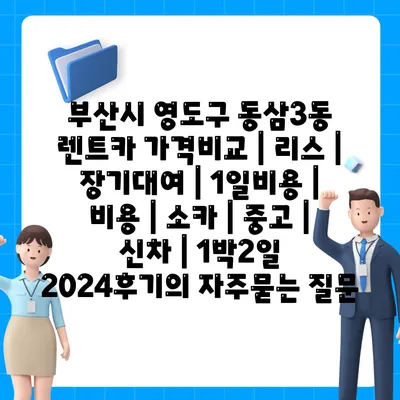 부산시 영도구 동삼3동 렌트카 가격비교 | 리스 | 장기대여 | 1일비용 | 비용 | 소카 | 중고 | 신차 | 1박2일 2024후기