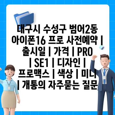 대구시 수성구 범어2동 아이폰16 프로 사전예약 | 출시일 | 가격 | PRO | SE1 | 디자인 | 프로맥스 | 색상 | 미니 | 개통