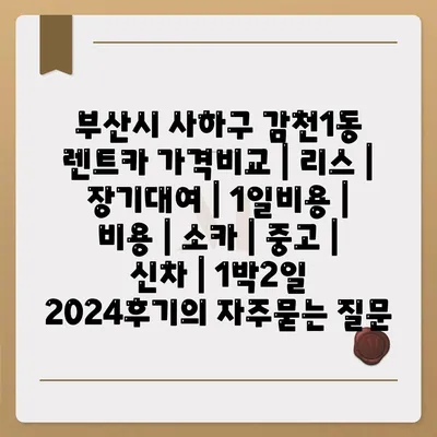 부산시 사하구 감천1동 렌트카 가격비교 | 리스 | 장기대여 | 1일비용 | 비용 | 소카 | 중고 | 신차 | 1박2일 2024후기