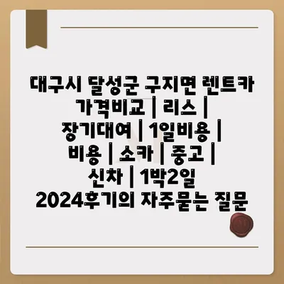 대구시 달성군 구지면 렌트카 가격비교 | 리스 | 장기대여 | 1일비용 | 비용 | 소카 | 중고 | 신차 | 1박2일 2024후기