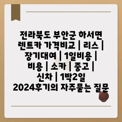 전라북도 부안군 하서면 렌트카 가격비교 | 리스 | 장기대여 | 1일비용 | 비용 | 소카 | 중고 | 신차 | 1박2일 2024후기