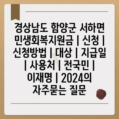 경상남도 함양군 서하면 민생회복지원금 | 신청 | 신청방법 | 대상 | 지급일 | 사용처 | 전국민 | 이재명 | 2024