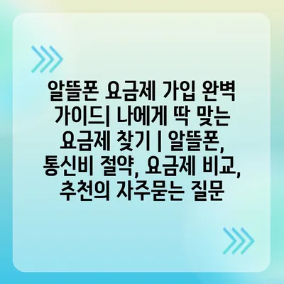 알뜰폰 요금제 가입 완벽 가이드| 나에게 딱 맞는 요금제 찾기 | 알뜰폰, 통신비 절약, 요금제 비교, 추천