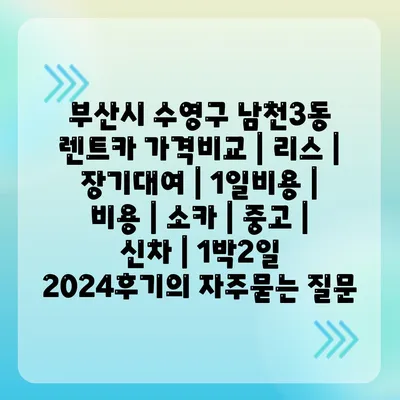 부산시 수영구 남천3동 렌트카 가격비교 | 리스 | 장기대여 | 1일비용 | 비용 | 소카 | 중고 | 신차 | 1박2일 2024후기