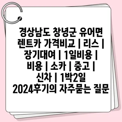 경상남도 창녕군 유어면 렌트카 가격비교 | 리스 | 장기대여 | 1일비용 | 비용 | 소카 | 중고 | 신차 | 1박2일 2024후기