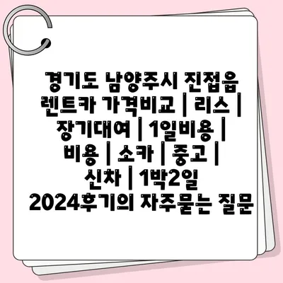 경기도 남양주시 진접읍 렌트카 가격비교 | 리스 | 장기대여 | 1일비용 | 비용 | 소카 | 중고 | 신차 | 1박2일 2024후기