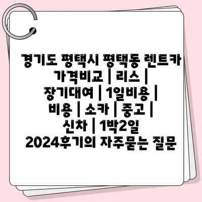 경기도 평택시 평택동 렌트카 가격비교 | 리스 | 장기대여 | 1일비용 | 비용 | 소카 | 중고 | 신차 | 1박2일 2024후기